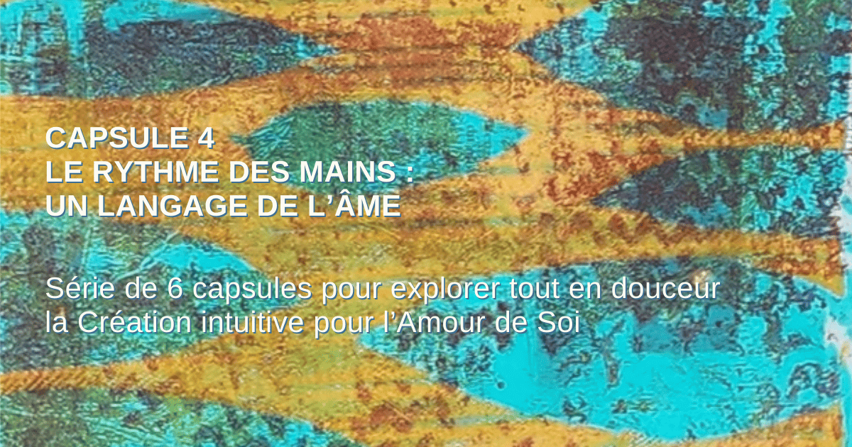 Capsule 4 — Le rythme des mains un langage de l’âme